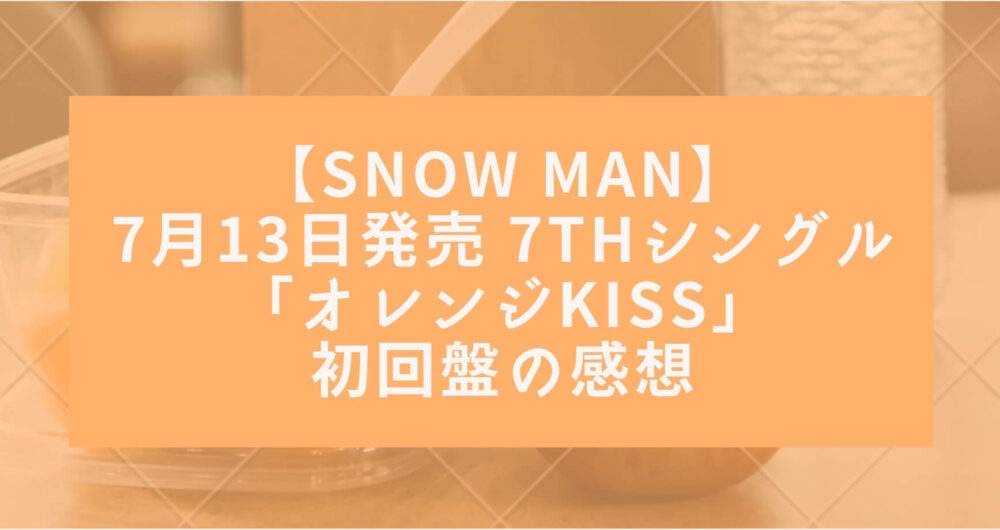 Snow Man】2022年7月13日発売 7thシングル「オレンジkiss」初回盤の